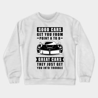 The Good Cars Get You From Point A To B, Great Cars - They Just Get You Into Trouble - Funny Car Quote Crewneck Sweatshirt